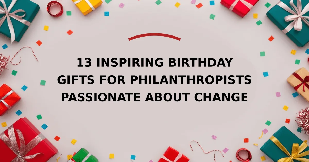 13 Inspiring Birthday Gifts for Philanthropists Passionate About Change